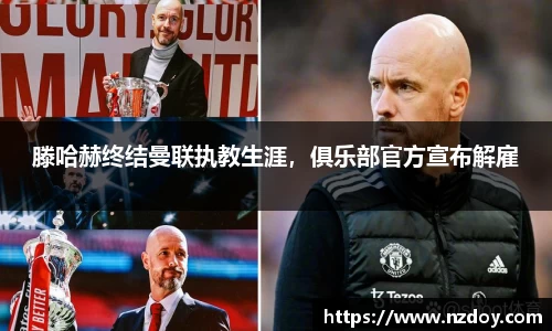 滕哈赫终结曼联执教生涯，俱乐部官方宣布解雇