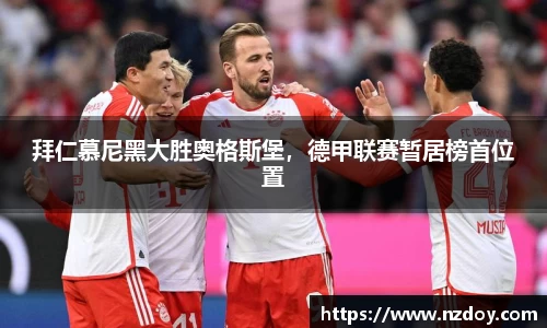 拜仁慕尼黑大胜奥格斯堡，德甲联赛暂居榜首位置