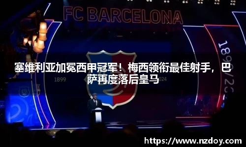 塞维利亚加冕西甲冠军！梅西领衔最佳射手，巴萨再度落后皇马