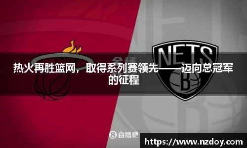 热火再胜篮网，取得系列赛领先——迈向总冠军的征程