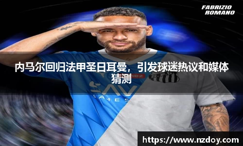 内马尔回归法甲圣日耳曼，引发球迷热议和媒体猜测