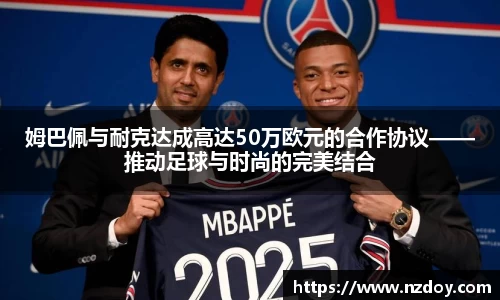 姆巴佩与耐克达成高达50万欧元的合作协议——推动足球与时尚的完美结合