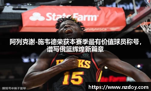 阿列克谢-施韦德荣获本赛季最有价值球员称号，谱写俄篮辉煌新篇章