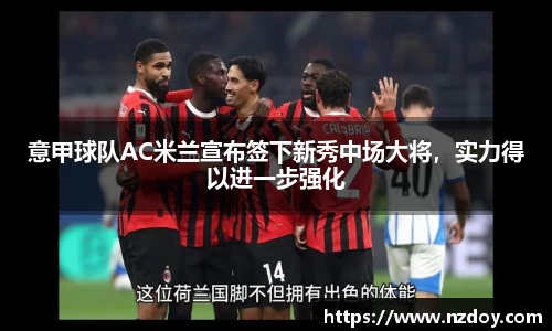 意甲球队AC米兰宣布签下新秀中场大将，实力得以进一步强化