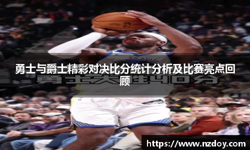 勇士与爵士精彩对决比分统计分析及比赛亮点回顾