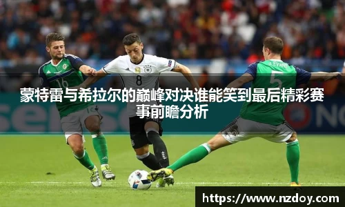 蒙特雷与希拉尔的巅峰对决谁能笑到最后精彩赛事前瞻分析