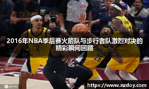 2016年NBA季后赛火箭队与步行者队激烈对决的精彩瞬间回顾