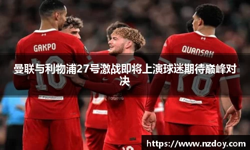 曼联与利物浦27号激战即将上演球迷期待巅峰对决
