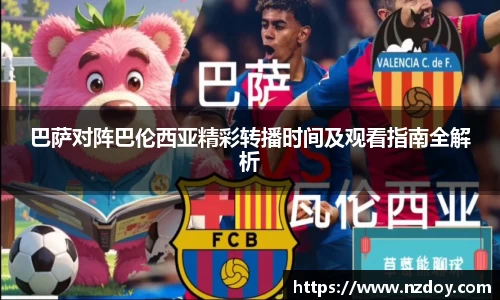 巴萨对阵巴伦西亚精彩转播时间及观看指南全解析