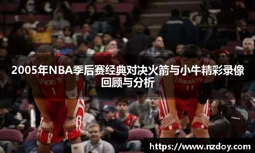 2005年NBA季后赛经典对决火箭与小牛精彩录像回顾与分析