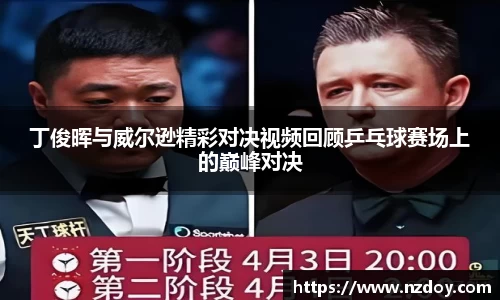 丁俊晖与威尔逊精彩对决视频回顾乒乓球赛场上的巅峰对决