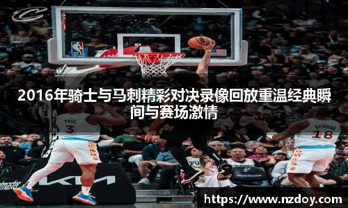 2016年骑士与马刺精彩对决录像回放重温经典瞬间与赛场激情
