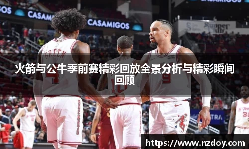 火箭与公牛季前赛精彩回放全景分析与精彩瞬间回顾