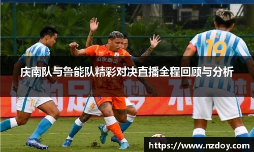 庆南队与鲁能队精彩对决直播全程回顾与分析