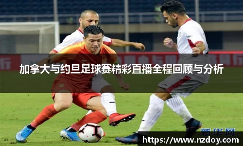 beats365加拿大与约旦足球赛精彩直播全程回顾与分析