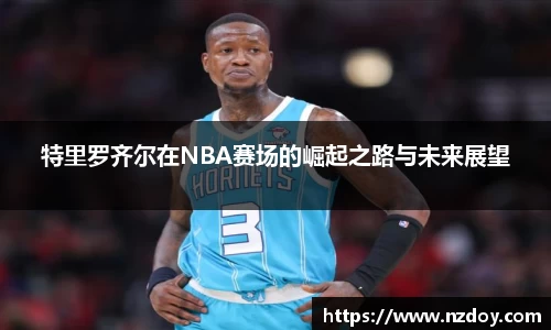 beats365特里罗齐尔在NBA赛场的崛起之路与未来展望